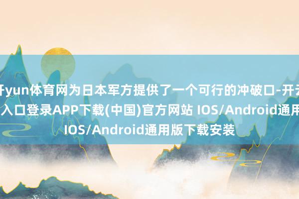 开yun体育网为日本军方提供了一个可行的冲破口-开云kaiyun登录入口登录APP下载(中国)官方网站 IOS/Android通用版下载安装