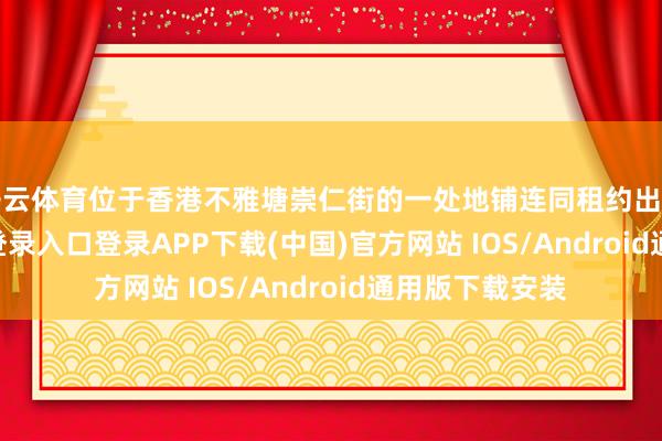 开云体育位于香港不雅塘崇仁街的一处地铺连同租约出售-开云kaiyun登录入口登录APP下载(中国)官方网站 IOS/Android通用版下载安装
