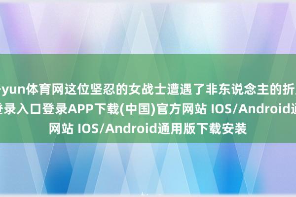 开yun体育网这位坚忍的女战士遭遇了非东说念主的折磨-开云kaiyun登录入口登录APP下载(中国)官方网站 IOS/Android通用版下载安装