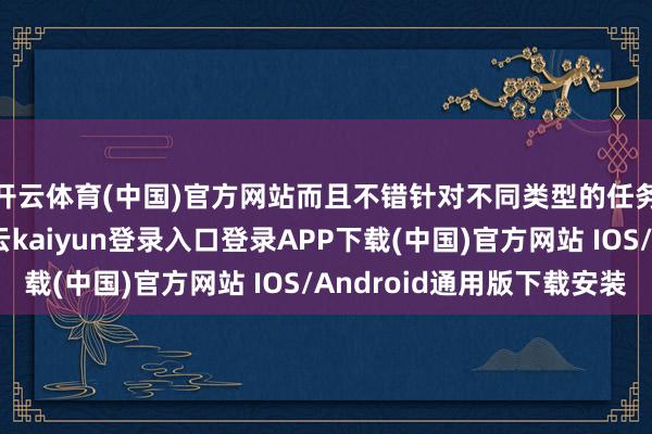 开云体育(中国)官方网站而且不错针对不同类型的任务进行快速改装-开云kaiyun登录入口登录APP下载(中国)官方网站 IOS/Android通用版下载安装