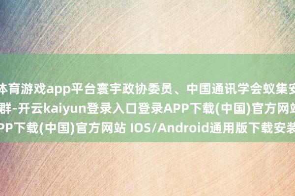 体育游戏app平台寰宇政协委员、中国通讯学会蚁集安全委员会主任伍爱群-开云kaiyun登录入口登录APP下载(中国)官方网站 IOS/Android通用版下载安装