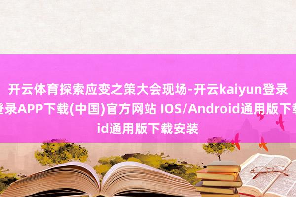 开云体育探索应变之策　　大会现场-开云kaiyun登录入口登录APP下载(中国)官方网站 IOS/Android通用版下载安装