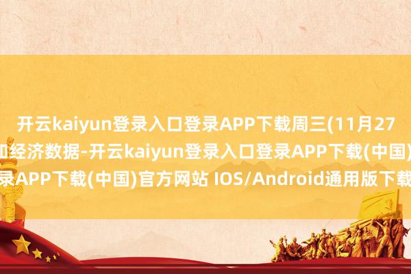 开云kaiyun登录入口登录APP下载周三(11月27日)重心关怀财经事件和经济数据-开云kaiyun登录入口登录APP下载(中国)官方网站 IOS/Android通用版下载安装
