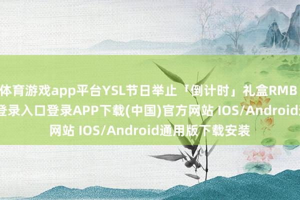 体育游戏app平台YSL节日举止「倒计时」礼盒RMB 3-开云kaiyun登录入口登录APP下载(中国)官方网站 IOS/Android通用版下载安装