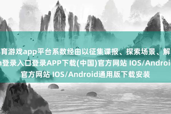 体育游戏app平台系数经由以征集谍报、探索场景、解谜为主-开云kaiyun登录入口登录APP下载(中国)官方网站 IOS/Android通用版下载安装