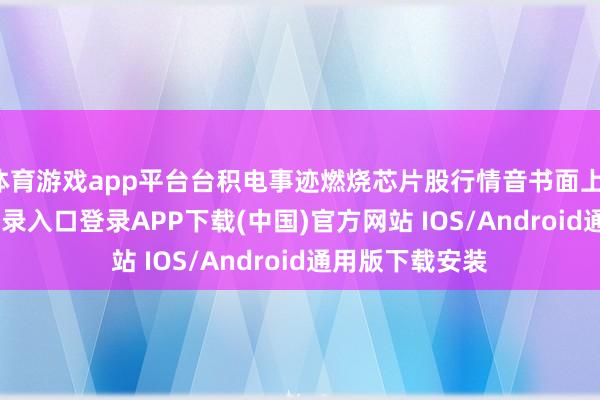 体育游戏app平台台积电事迹燃烧芯片股行情音书面上-开云kaiyun登录入口登录APP下载(中国)官方网站 IOS/Android通用版下载安装