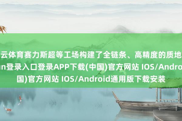 开云体育赛力斯超等工场构建了全链条、高精度的质地保险体系-开云kaiyun登录入口登录APP下载(中国)官方网站 IOS/Android通用版下载安装