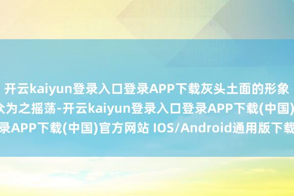 开云kaiyun登录入口登录APP下载灰头土面的形象和发放的哭戏让不雅众为之摇荡-开云kaiyun登录入口登录APP下载(中国)官方网站 IOS/Android通用版下载安装