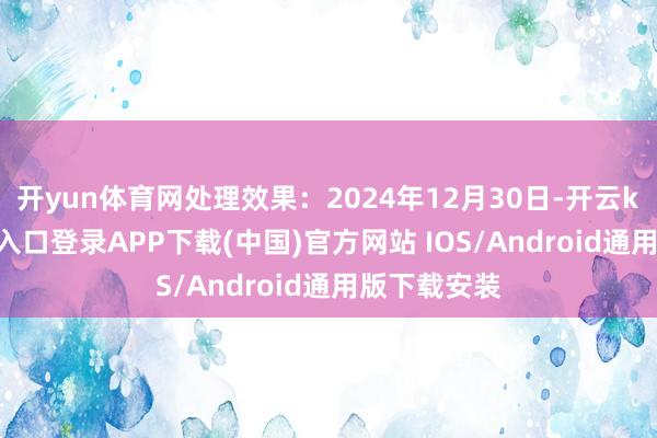 开yun体育网处理效果:2024年12月30日-开云kaiyun登录入口登录APP下载(中国)官方网站 IOS/Android通用版下载安装