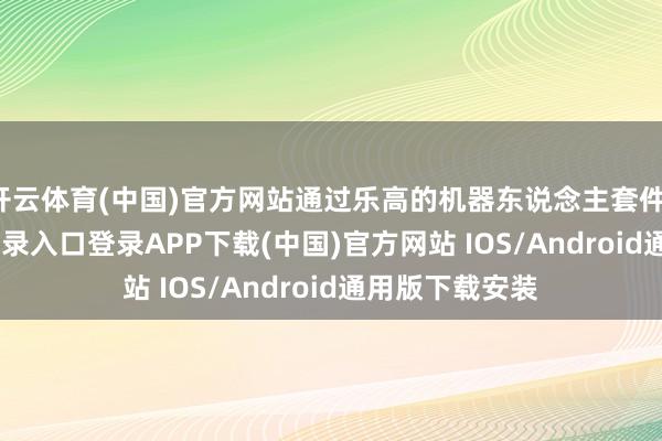 开云体育(中国)官方网站通过乐高的机器东说念主套件-开云kaiyun登录入口登录APP下载(中国)官方网站 IOS/Android通用版下载安装