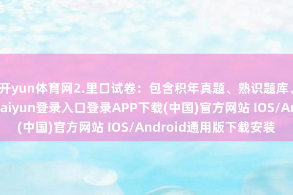 开yun体育网2.里口试卷：包含积年真题、熟识题库、里面温习费力-开云kaiyun登录入口登录APP下载(中国)官方网站 IOS/Android通用版下载安装