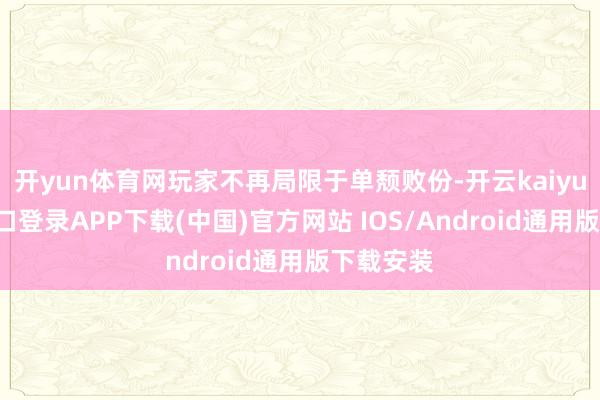 开yun体育网玩家不再局限于单颓败份-开云kaiyun登录入口登录APP下载(中国)官方网站 IOS/Android通用版下载安装