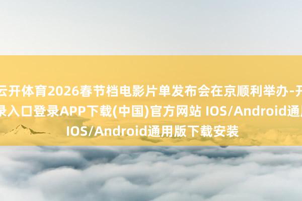 云开体育2026春节档电影片单发布会在京顺利举办-开云kaiyun登录入口登录APP下载(中国)官方网站 IOS/Android通用版下载安装