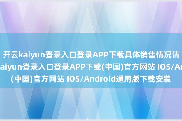 开云kaiyun登录入口登录APP下载具体销售情况请查阅依期证据-开云kaiyun登录入口登录APP下载(中国)官方网站 IOS/Android通用版下载安装