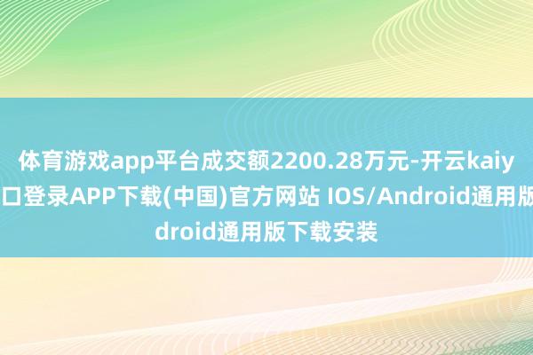 体育游戏app平台成交额2200.28万元-开云kaiyun登录入口登录APP下载(中国)官方网站 IOS/Android通用版下载安装