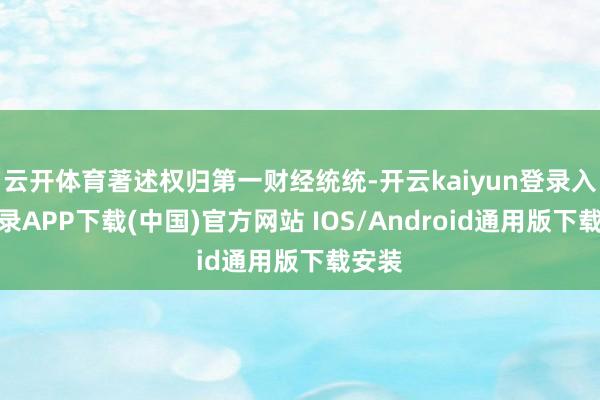 云开体育著述权归第一财经统统-开云kaiyun登录入口登录APP下载(中国)官方网站 IOS/Android通用版下载安装