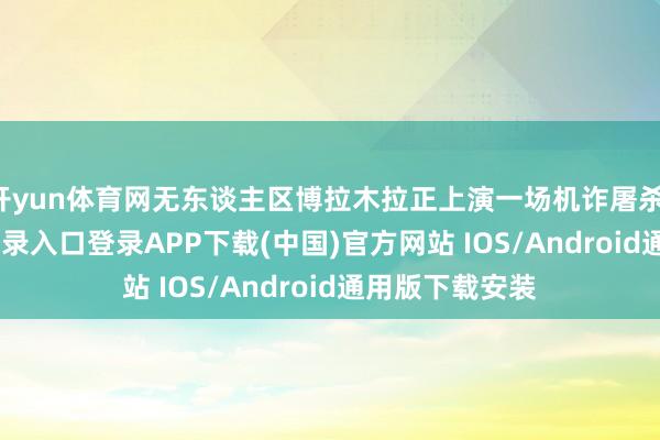 开yun体育网无东谈主区博拉木拉正上演一场机诈屠杀-开云kaiyun登录入口登录APP下载(中国)官方网站 IOS/Android通用版下载安装
