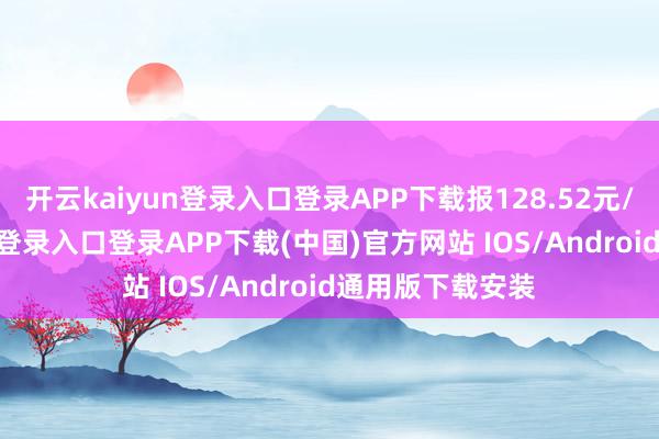 开云kaiyun登录入口登录APP下载报128.52元/张-开云kaiyun登录入口登录APP下载(中国)官方网站 IOS/Android通用版下载安装