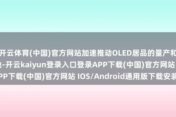 开云体育(中国)官方网站加速推动OLED居品的量产和CIS等高阶居品斥地-开云kaiyun登录入口登录APP下载(中国)官方网站 IOS/Android通用版下载安装