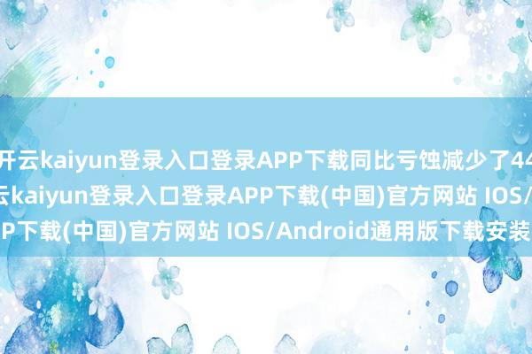 开云kaiyun登录入口登录APP下载同比亏蚀减少了44.77%至63.18%-开云kaiyun登录入口登录APP下载(中国)官方网站 IOS/Android通用版下载安装