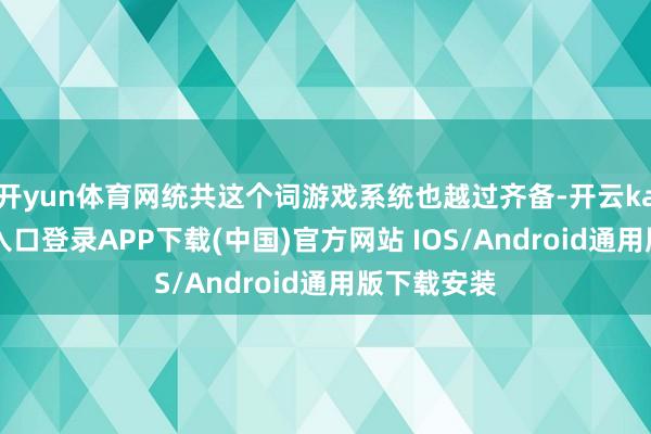 开yun体育网统共这个词游戏系统也越过齐备-开云kaiyun登录入口登录APP下载(中国)官方网站 IOS/Android通用版下载安装