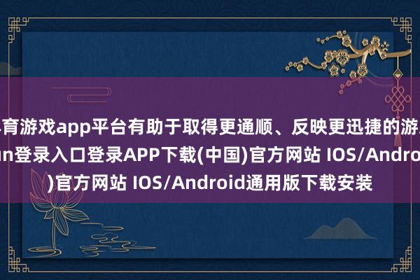体育游戏app平台有助于取得更通顺、反映更迅捷的游戏操控感-开云kaiyun登录入口登录APP下载(中国)官方网站 IOS/Android通用版下载安装
