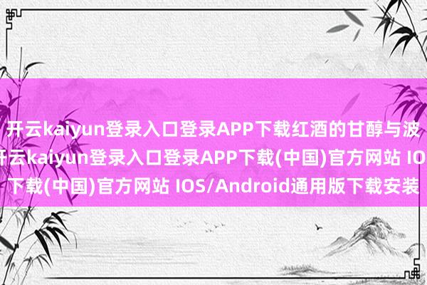 开云kaiyun登录入口登录APP下载红酒的甘醇与波澜的律动在此谐和-开云kaiyun登录入口登录APP下载(中国)官方网站 IOS/Android通用版下载安装