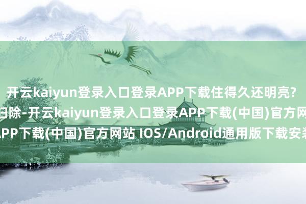 开云kaiyun登录入口登录APP下载住得久还明亮? 诀窍不是周末突击大扫除-开云kaiyun登录入口登录APP下载(中国)官方网站 IOS/Android通用版下载安装