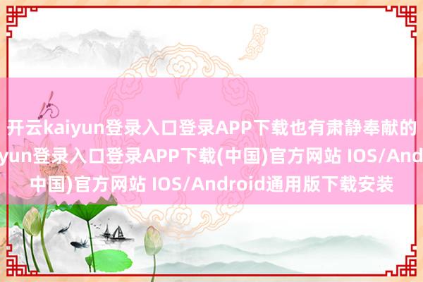 开云kaiyun登录入口登录APP下载也有肃静奉献的后生志愿者-开云kaiyun登录入口登录APP下载(中国)官方网站 IOS/Android通用版下载安装