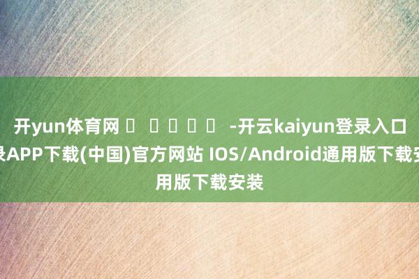 开yun体育网 ​ ​​​​ -开云kaiyun登录入口登录APP下载(中国)官方网站 IOS/Android通用版下载安装