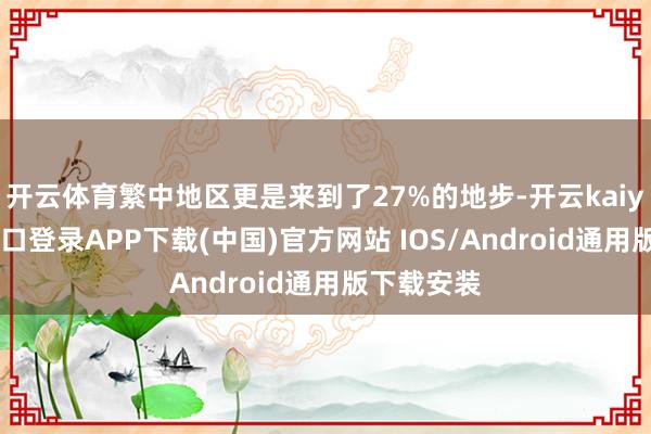 开云体育繁中地区更是来到了27%的地步-开云kaiyun登录入口登录APP下载(中国)官方网站 IOS/Android通用版下载安装