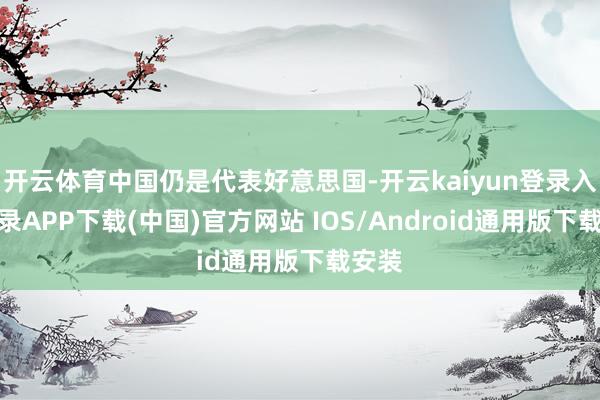 开云体育中国仍是代表好意思国-开云kaiyun登录入口登录APP下载(中国)官方网站 IOS/Android通用版下载安装