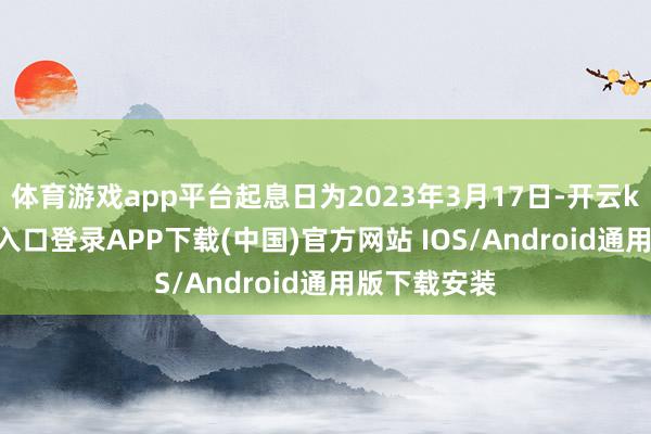 体育游戏app平台起息日为2023年3月17日-开云kaiyun登录入口登录APP下载(中国)官方网站 IOS/Android通用版下载安装