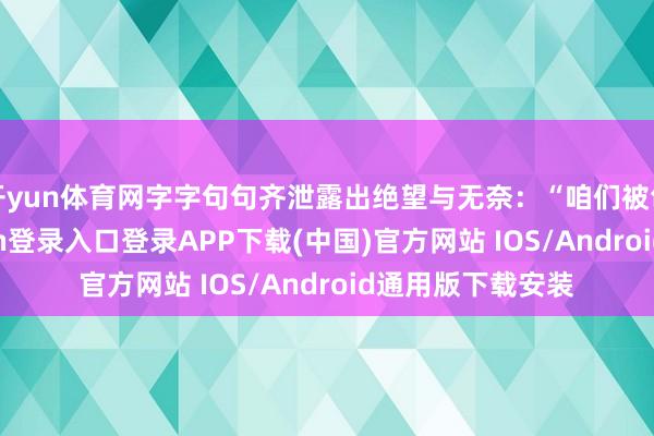 开yun体育网字字句句齐泄露出绝望与无奈：“咱们被包围了-开云kaiyun登录入口登录APP下载(中国)官方网站 IOS/Android通用版下载安装