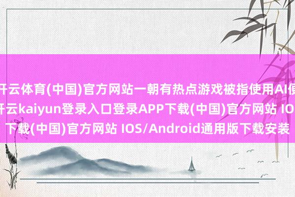 开云体育(中国)官方网站一朝有热点游戏被指使用AI便会径直成为众矢之-开云kaiyun登录入口登录APP下载(中国)官方网站 IOS/Android通用版下载安装