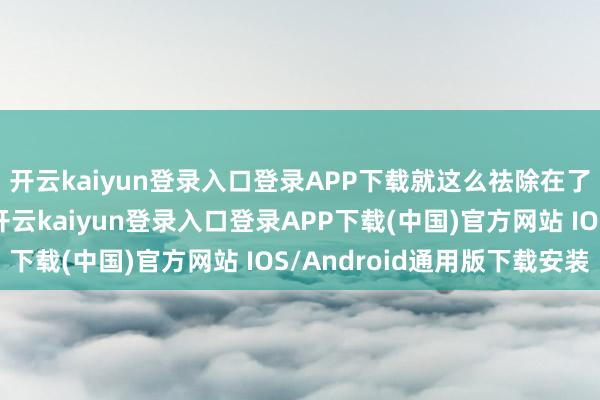 开云kaiyun登录入口登录APP下载就这么祛除在了追求刺激的路径中-开云kaiyun登录入口登录APP下载(中国)官方网站 IOS/Android通用版下载安装