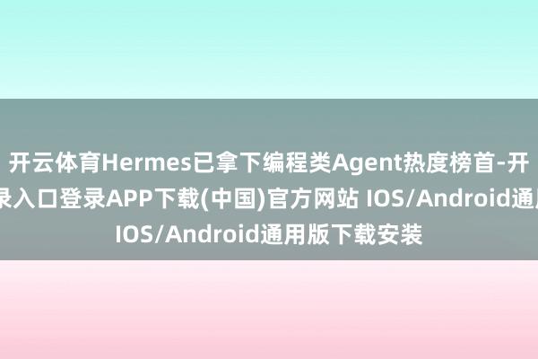 开云体育Hermes已拿下编程类Agent热度榜首-开云kaiyun登录入口登录APP下载(中国)官方网站 IOS/Android通用版下载安装