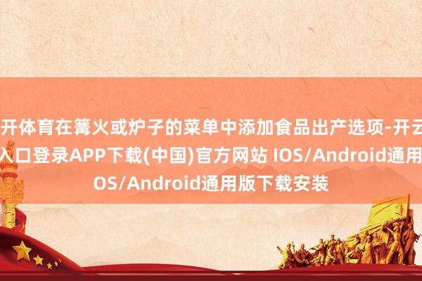 云开体育在篝火或炉子的菜单中添加食品出产选项-开云kaiyun登录入口登录APP下载(中国)官方网站 IOS/Android通用版下载安装
