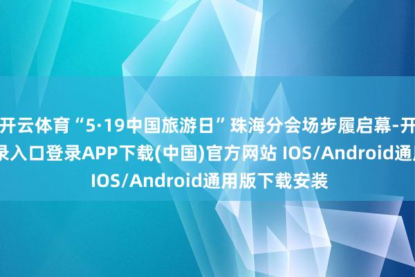 开云体育“5·19中国旅游日”珠海分会场步履启幕-开云kaiyun登录入口登录APP下载(中国)官方网站 IOS/Android通用版下载安装