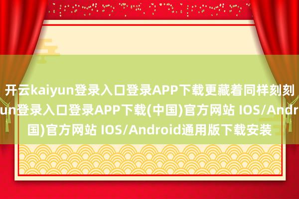 开云kaiyun登录入口登录APP下载更藏着同样刻刻极致自律-开云kaiyun登录入口登录APP下载(中国)官方网站 IOS/Android通用版下载安装