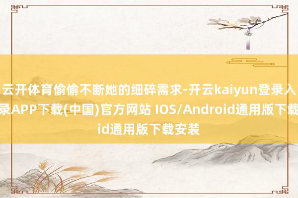云开体育偷偷不断她的细碎需求-开云kaiyun登录入口登录APP下载(中国)官方网站 IOS/Android通用版下载安装