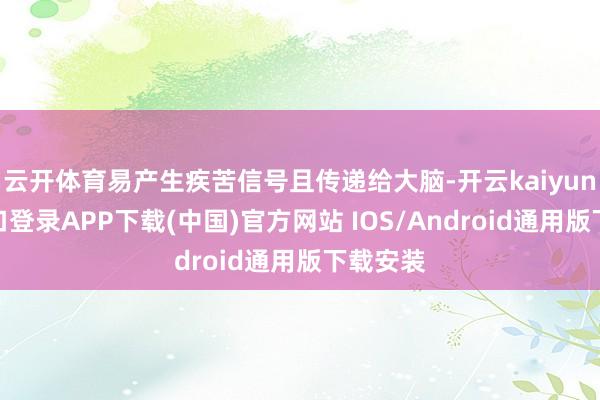 云开体育易产生疾苦信号且传递给大脑-开云kaiyun登录入口登录APP下载(中国)官方网站 IOS/Android通用版下载安装