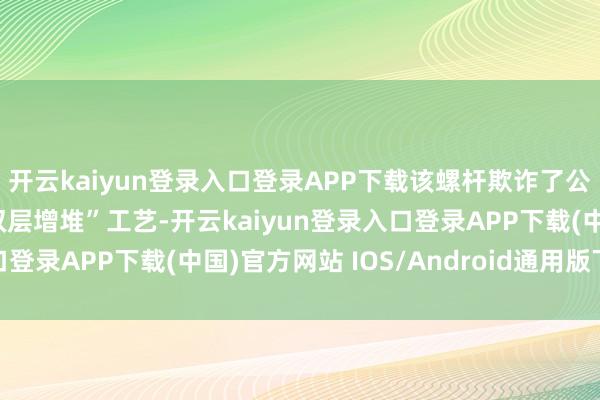 开云kaiyun登录入口登录APP下载该螺杆欺诈了公司自主研发的PTA“双层增堆”工艺-开云kaiyun登录入口登录APP下载(中国)官方网站 IOS/Android通用版下载安装
