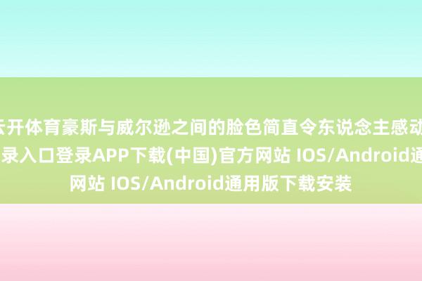 云开体育豪斯与威尔逊之间的脸色简直令东说念主感动-开云kaiyun登录入口登录APP下载(中国)官方网站 IOS/Android通用版下载安装