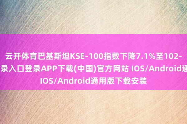 云开体育巴基斯坦KSE-100指数下降7.1%至102-开云kaiyun登录入口登录APP下载(中国)官方网站 IOS/Android通用版下载安装