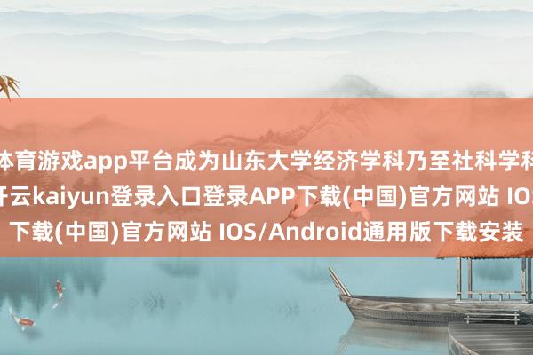 体育游戏app平台成为山东大学经济学科乃至社科学科版本的靓丽明珠-开云kaiyun登录入口登录APP下载(中国)官方网站 IOS/Android通用版下载安装