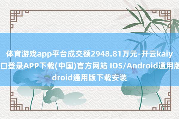 体育游戏app平台成交额2948.81万元-开云kaiyun登录入口登录APP下载(中国)官方网站 IOS/Android通用版下载安装