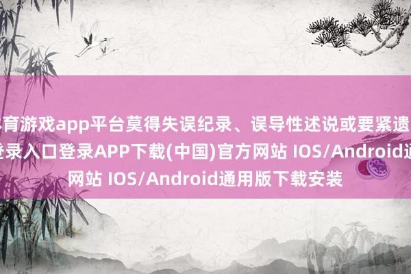 体育游戏app平台莫得失误纪录、误导性述说或要紧遗漏-开云kaiyun登录入口登录APP下载(中国)官方网站 IOS/Android通用版下载安装