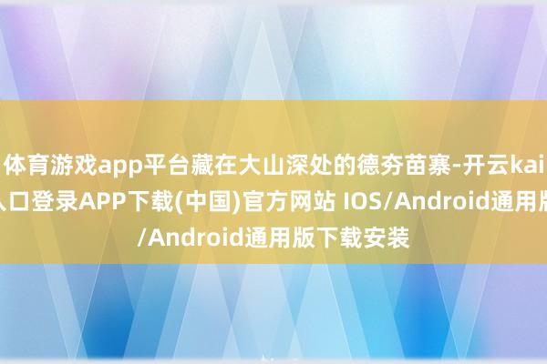 体育游戏app平台藏在大山深处的德夯苗寨-开云kaiyun登录入口登录APP下载(中国)官方网站 IOS/Android通用版下载安装