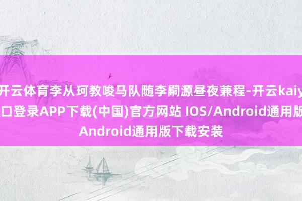 开云体育李从珂教唆马队随李嗣源昼夜兼程-开云kaiyun登录入口登录APP下载(中国)官方网站 IOS/Android通用版下载安装